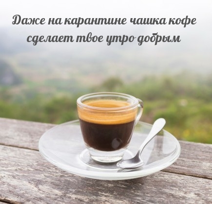 Чашка кофе на карантине - сделает утро добрым!